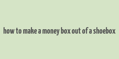 how to make a money box out of a shoebox