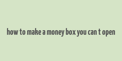 how to make a money box you can t open