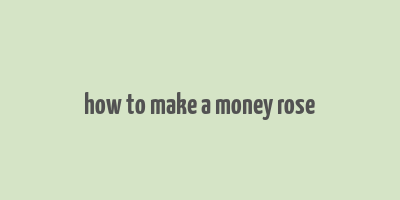 how to make a money rose