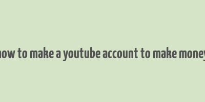 how to make a youtube account to make money