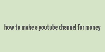 how to make a youtube channel for money