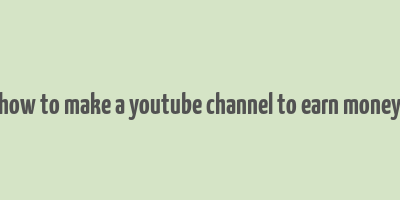 how to make a youtube channel to earn money