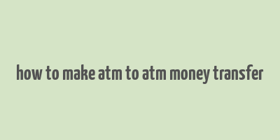 how to make atm to atm money transfer