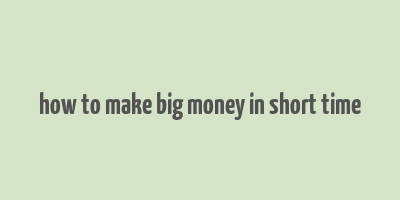 how to make big money in short time