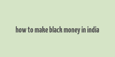 how to make black money in india