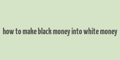 how to make black money into white money