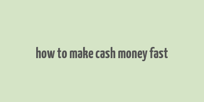 how to make cash money fast