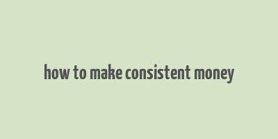 how to make consistent money