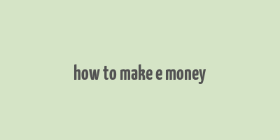 how to make e money