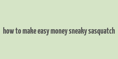 how to make easy money sneaky sasquatch