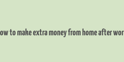 how to make extra money from home after work