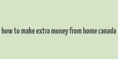 how to make extra money from home canada