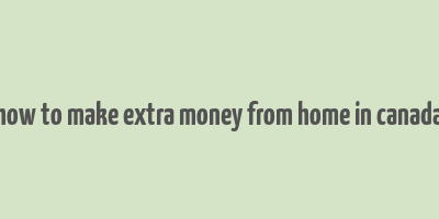 how to make extra money from home in canada