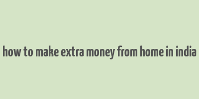 how to make extra money from home in india