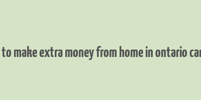 how to make extra money from home in ontario canada