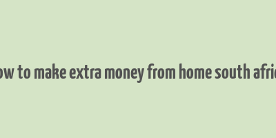 how to make extra money from home south africa