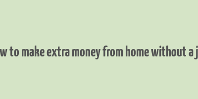 how to make extra money from home without a job