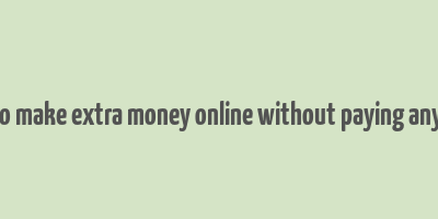 how to make extra money online without paying anything