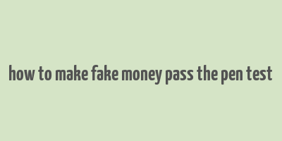 how to make fake money pass the pen test