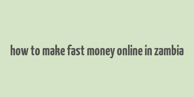 how to make fast money online in zambia