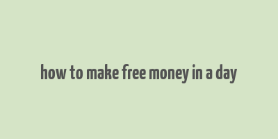 how to make free money in a day