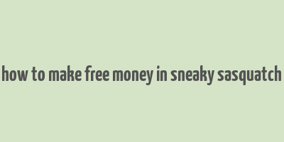 how to make free money in sneaky sasquatch