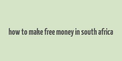 how to make free money in south africa