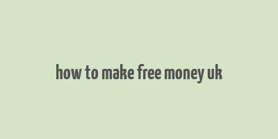 how to make free money uk