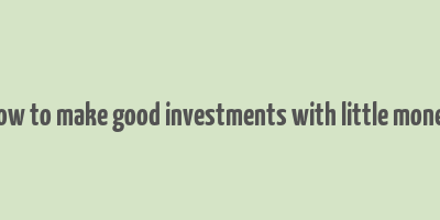 how to make good investments with little money