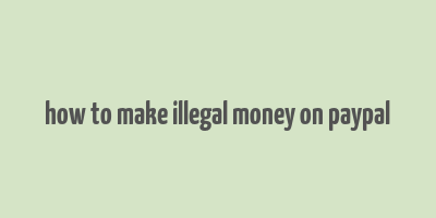 how to make illegal money on paypal