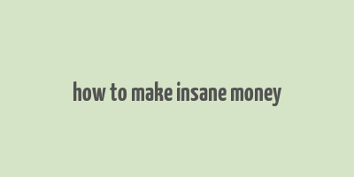 how to make insane money