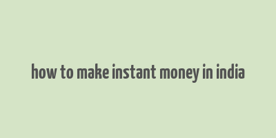 how to make instant money in india