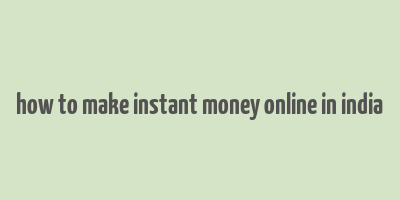 how to make instant money online in india