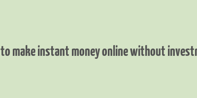 how to make instant money online without investment