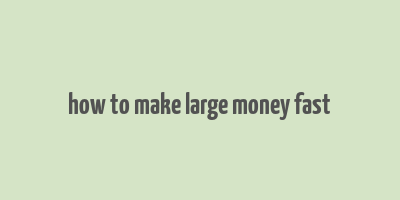 how to make large money fast