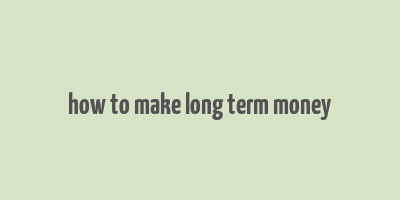 how to make long term money