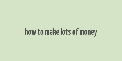 how to make lots of money