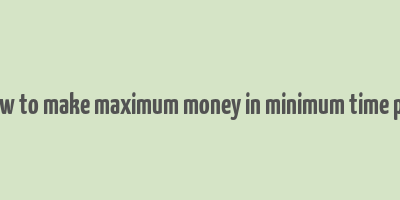 how to make maximum money in minimum time pdf