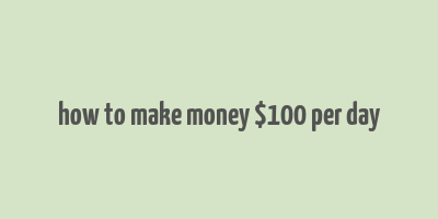 how to make money $100 per day