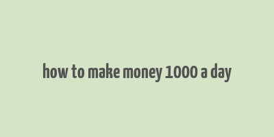 how to make money 1000 a day