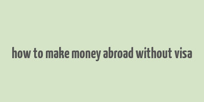 how to make money abroad without visa