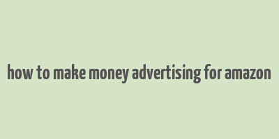 how to make money advertising for amazon