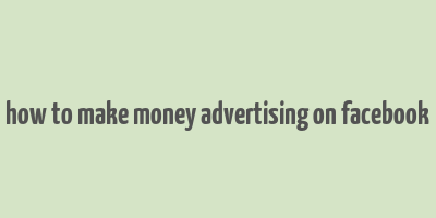 how to make money advertising on facebook