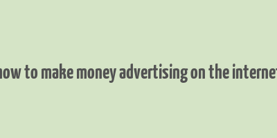 how to make money advertising on the internet