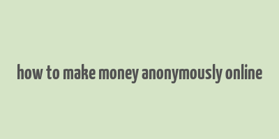 how to make money anonymously online