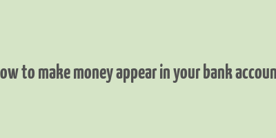 how to make money appear in your bank account