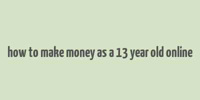 how to make money as a 13 year old online