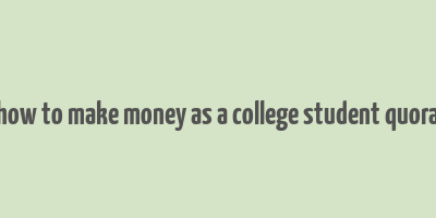 how to make money as a college student quora