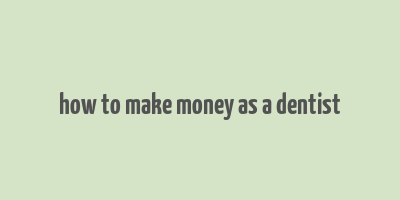 how to make money as a dentist