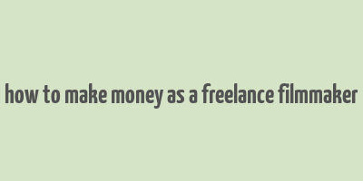 how to make money as a freelance filmmaker